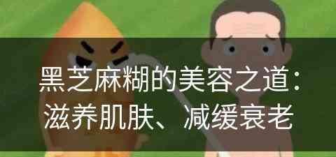 黑芝麻糊的美容之道：滋养肌肤、减缓衰老